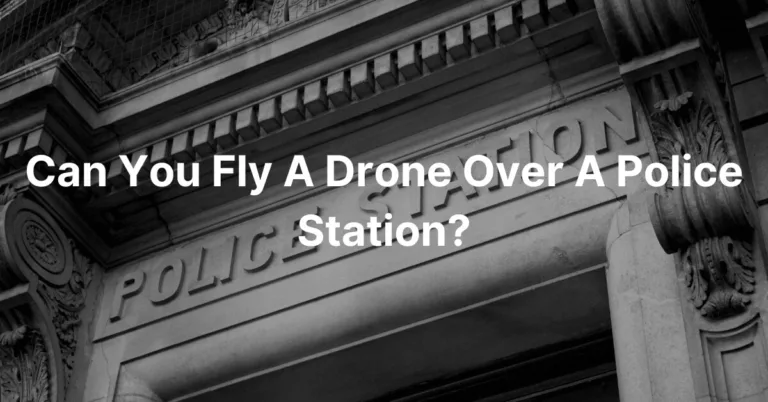 Can You Fly A Drone Over A Police Station?